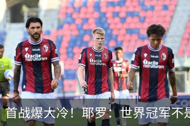 首战爆大冷！耶罗：世界冠军不是在第一场决定，放平心态专注下场
