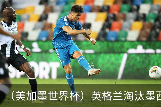 （美加墨世界杯）英格兰淘汰墨西哥晋级八强 东道主球队已有两支出局
